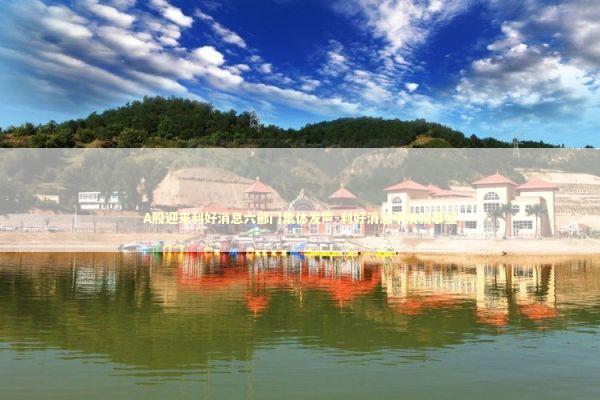 A股迎来利好消息六部门集体发声-利好消息平淡叙事型