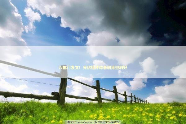 六部门发文！光伏组件综合利用迎利好