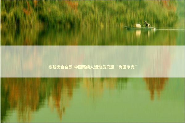冬残奥会在即 中国残疾人运动员只想“为国争光”