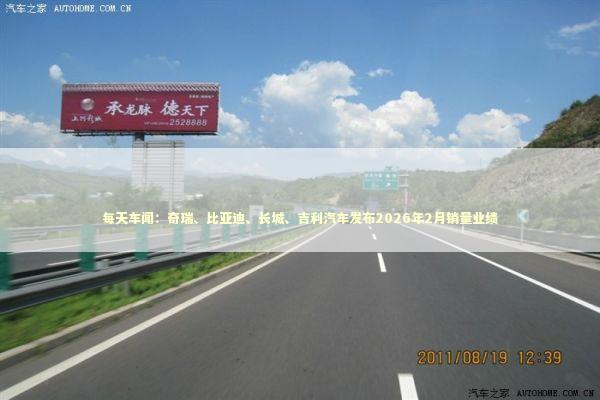 每天车闻：奇瑞、比亚迪、长城、吉利汽车发布2026年2月销量业绩
