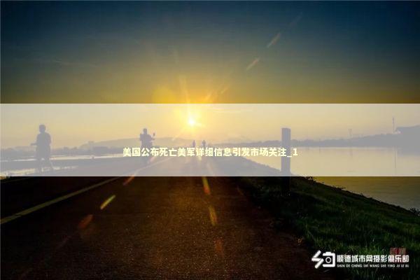 美国公布死亡美军详细信息引发市场关注_1