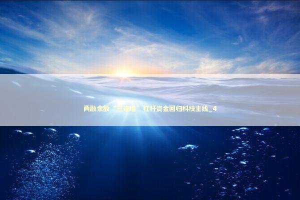 两融余额“三连增”杠杆资金回归科技主线_4