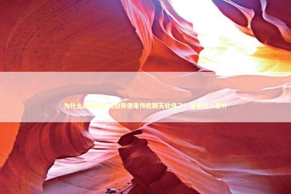 为什么越来越多人放弃使用传统聊天软件了？答案让人意外