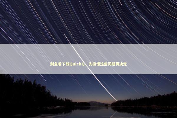 别急着下载QuickQ，先搞懂这些问题再决定